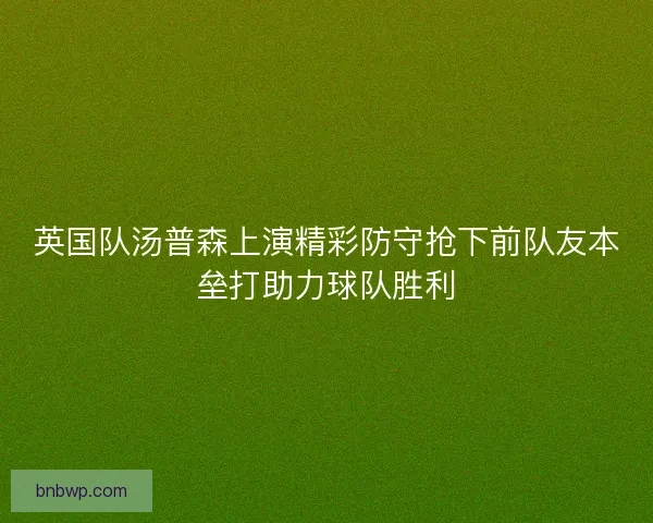 英国队汤普森上演精彩防守抢下前队友本垒打助力球队胜利
